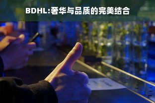 BDHL:奢华与品质的完美结合