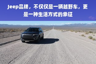 Jeep品牌，不仅仅是一辆越野车，更是一种生活方式的象征