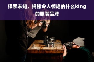 探索未知，揭秘令人惊艳的什么king的服装品牌