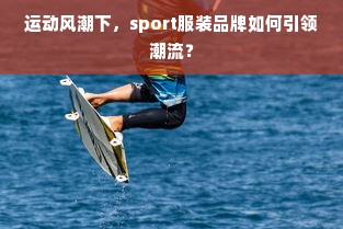 运动风潮下，sport服装品牌如何引领潮流？