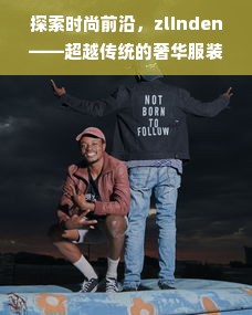 探索时尚前沿，zlinden——超越传统的奢华服装品牌