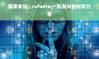 探索未知，rufuete,一股新兴的时尚力量