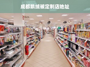 成都鹅绒被定制店地址