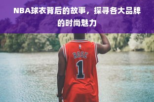 NBA球衣背后的故事，探寻各大品牌的时尚魅力