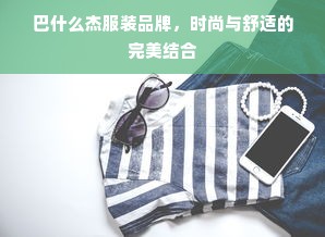 巴什么杰服装品牌，时尚与舒适的完美结合