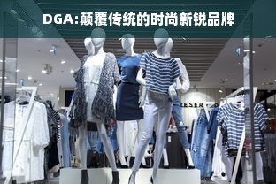 DGA:颠覆传统的时尚新锐品牌