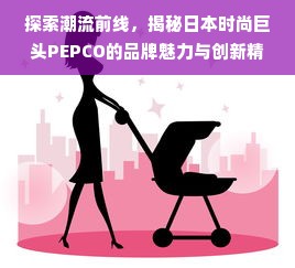 探索潮流前线，揭秘日本时尚巨头PEPCO的品牌魅力与创新精神