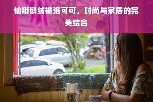 仙娥鹅绒被洛可可，时尚与家居的完美结合