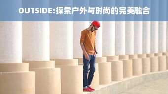 OUTSIDE:探索户外与时尚的完美融合