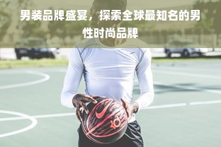 男装品牌盛宴，探索全球最知名的男性时尚品牌