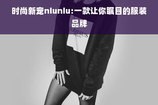 时尚新宠niuniu:一款让你瞩目的服装品牌