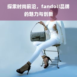 探索时尚前沿，fandoll品牌的魅力与创新