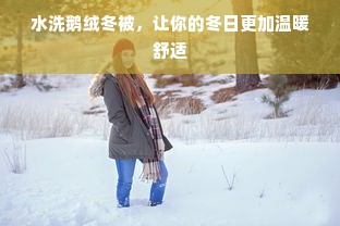 水洗鹅绒冬被，让你的冬日更加温暖舒适