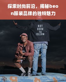 探索时尚前沿，揭秘beon服装品牌的独特魅力