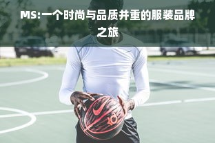 MS:一个时尚与品质并重的服装品牌之旅