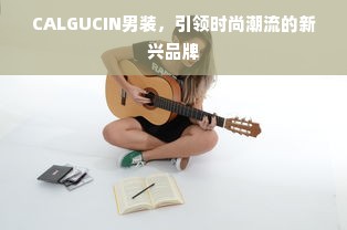 CALGUCIN男装，引领时尚潮流的新兴品牌