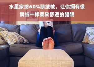 水星家纺60%鹅绒被，让你拥有像鹅绒一样柔软舒适的睡眠