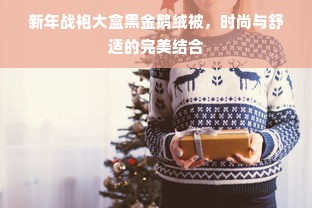 新年战袍大盒黑金鹅绒被，时尚与舒适的完美结合