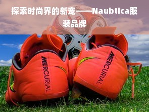 探索时尚界的新宠——Naubtica服装品牌