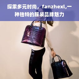 探索多元时尚，fanzhexl,一种独特的服装品牌魅力