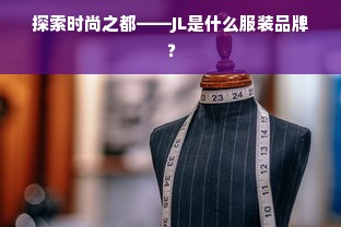 探索时尚之都——JL是什么服装品牌？