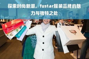 探索时尚新潮，fustar服装品牌的魅力与独特之处