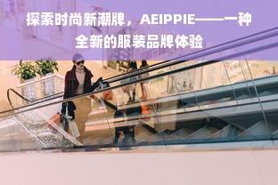 探索时尚新潮牌，AEIPPIE——一种全新的服装品牌体验