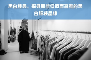 黑白经典，探寻那些低调而高雅的黑白服装品牌