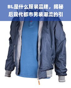 BL是什么服装品牌，揭秘后现代都市男装潮流的引领者