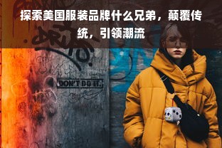 探索美国服装品牌什么兄弟，颠覆传统，引领潮流