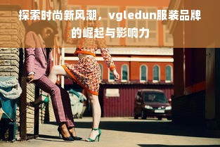 探索时尚新风潮，vgledun服装品牌的崛起与影响力