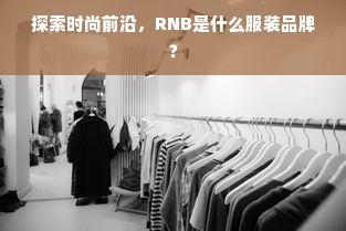 探索时尚前沿，RNB是什么服装品牌？