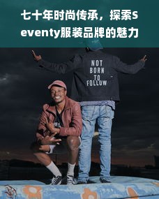 七十年时尚传承，探索Seventy服装品牌的魅力与影响