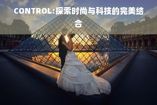 CONTROL:探索时尚与科技的完美结合