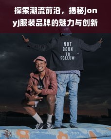 探索潮流前沿，揭秘jonyj服装品牌的魅力与创新