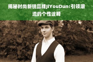 揭秘时尚新锐品牌JiYouDun:引领潮流的个性诠释