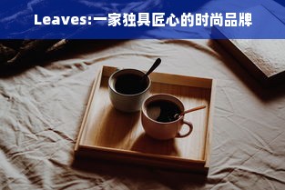 Leaves:一家独具匠心的时尚品牌