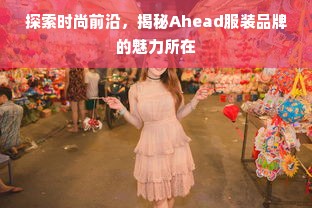 探索时尚前沿，揭秘Ahead服装品牌的魅力所在