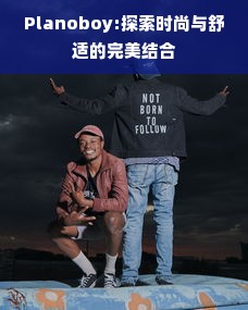 Planoboy:探索时尚与舒适的完美结合