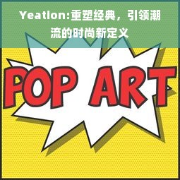 Yeation:重塑经典，引领潮流的时尚新定义