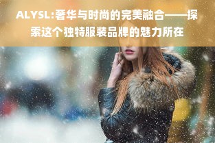 ALYSL:奢华与时尚的完美融合——探索这个独特服装品牌的魅力所在