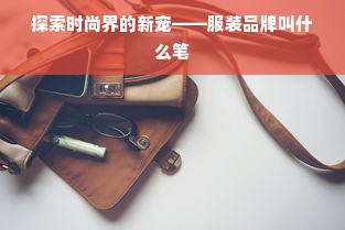 探索时尚界的新宠——服装品牌叫什么笔