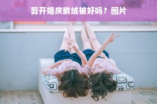 剪开婚庆鹅绒被好吗？图片