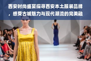 西安时尚盛宴探寻西安本土服装品牌，感受古城魅力与现代潮流的完美融合