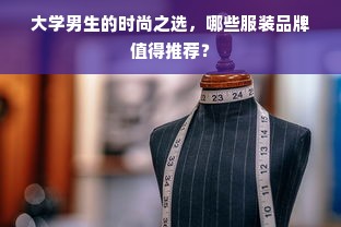 大学男生的时尚之选，哪些服装品牌值得推荐？