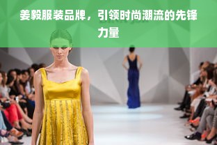 姜毅服装品牌，引领时尚潮流的先锋力量