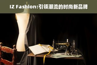 IZ Fashion:引领潮流的时尚新品牌