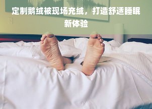 定制鹅绒被现场充绒，打造舒适睡眠新体验