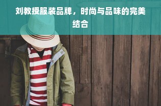 刘教授服装品牌，时尚与品味的完美结合