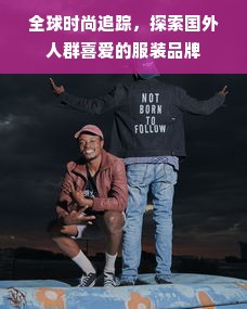 全球时尚追踪，探索国外人群喜爱的服装品牌